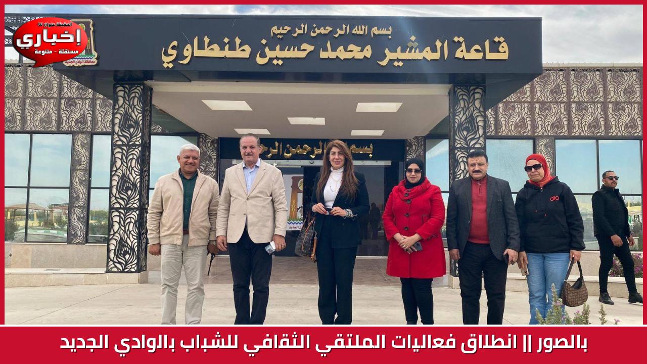 بالصور || انطلاق فعاليات الملتقي الثقافي للشباب بالوادي الجديد