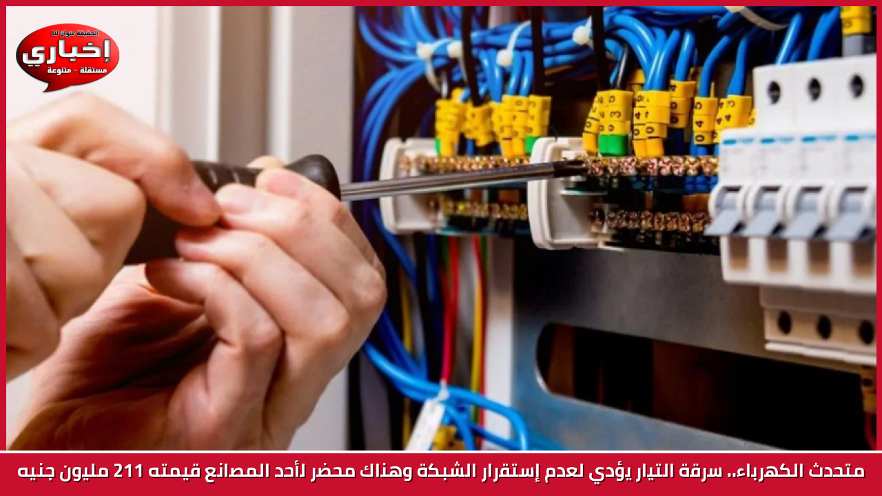 متحدث الكهرباء.. سرقة التيار يؤدي لعدم إستقرار الشبكة وهناك محضر لأحد المصانع  قيمته 211 مليون جنيه